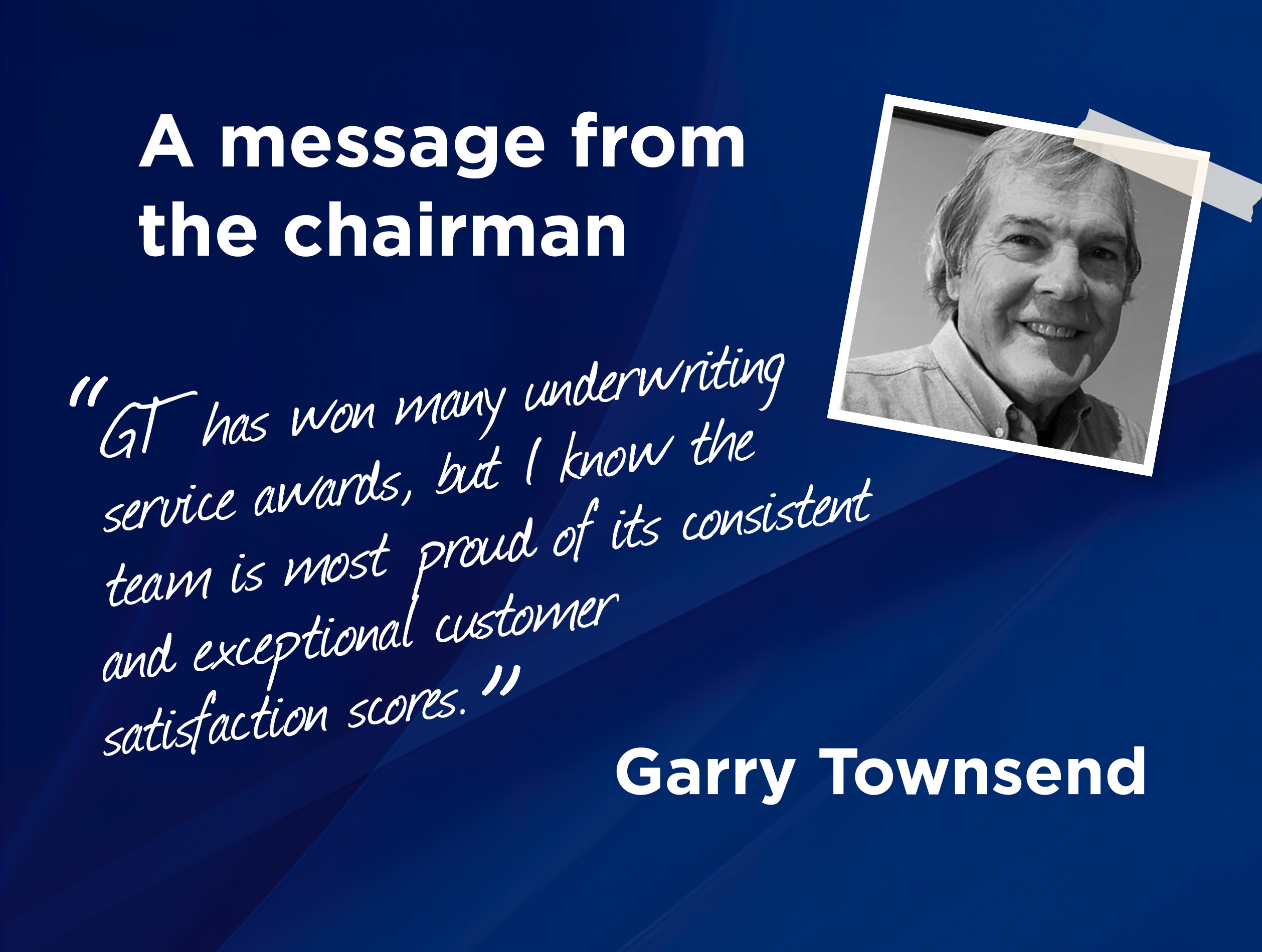 A message from chairman, Garry Townsend who served for GT Insurance for over 20 years